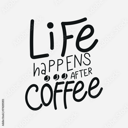 A black and white typographic design featuring the phrase 'Life Happens After Coffee' with a coffee cup illustration.