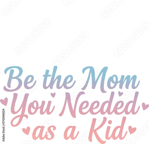 Be The Mom You Needed As A Kid