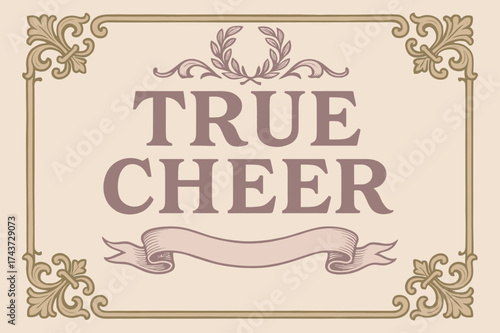 Vintage Cheer Design. True Cheer ? Vintage: serif typography with ornate frame, subtle paper grain background, laurel and ribbon motifs on edges, antique
