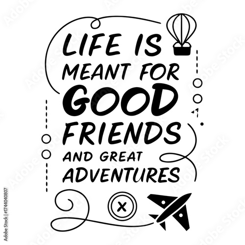 Life is meant for good friends and great adventures, friendship quote design, adventure typography, inspirational travel quote, good friends great adventures, 