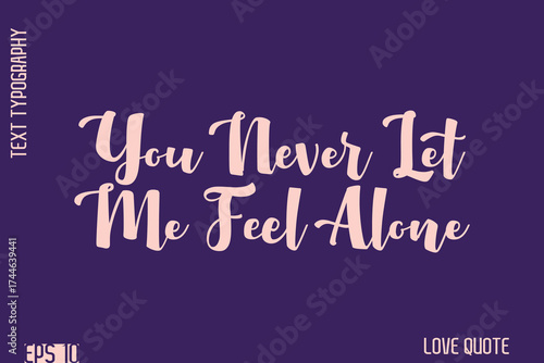 You Never Let Me Feel Alone   -Romantic Love Phrase Stylish Bold Cursive Typography Lettering Text Design
