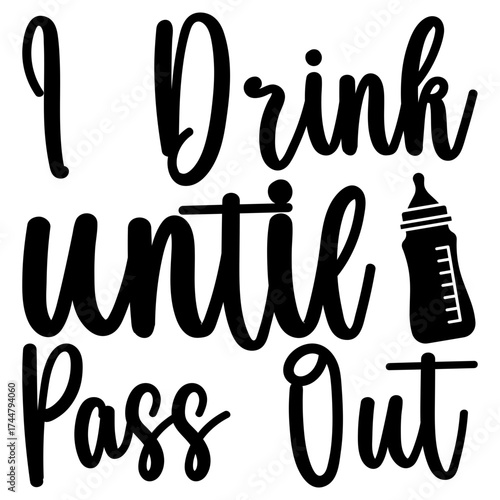 I Drink until pass out