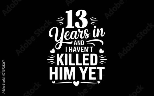 13 Years In And I Haven't Killed Him Yet 13th Anniversary t-shirt quotes svg design
