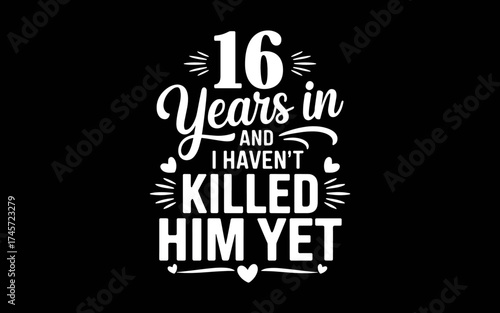 16 Years In And I Haven't Killed Him Yet 16th Anniversary t-shirt quotes svg design