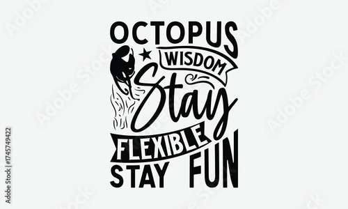 Octopus Wisdom Stay Flexible Stay Fun - Octopus T-Shirt Design, Illustration With Hand-lettering And Decoration Elements, Bags, Posters, Cards, Isolated On White Background.