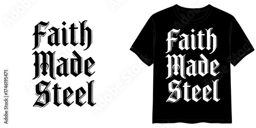 FAITH MADE STEEL text in Gothic Black Font style, two variants of the inscription design in black on a transparent background and in white on the background of a mock-up T-shirt