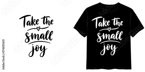 TAKE THE SMALL JOY text in handwritten style, two variants of the inscription design in black on a transparent background and in white on the background of a mock-up T-shirt