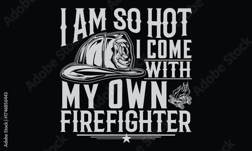I Am So Hot I Come With My Own Firefighter - Firefighter T shirt Design, Handmade calligraphy vector illustration, Cutting and Silhouette, for prints on bags, cups, card, posters.