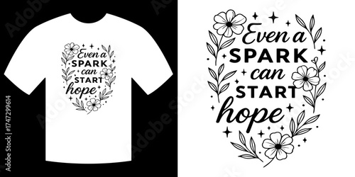 Hope Starts with a Spark: Artistic t-shirt design of motivational and inspiring quote. Featuring delicate floral elements, this design encapsulates a message of hope and resilience