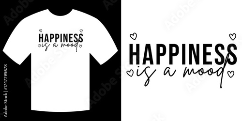 Happiness is a Mood: The phrase Happiness is a Mood is displayed, complemented by heart accents. This design is printed on a tee shirt, celebrating a positive philosophy.