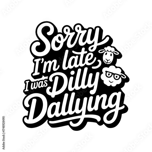 Sorry I'm Late I Was Dilly Dallying. Vector Design Isolated on White Background