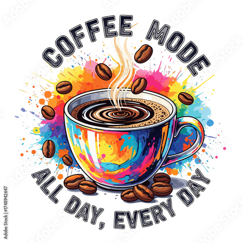 A steaming cup of coffee with coffee beans scattered around and colorful paint splatters, with the text coffee mode all day, every day