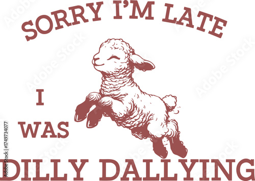 Sorry I'm Late I Was Dilly Dallying 