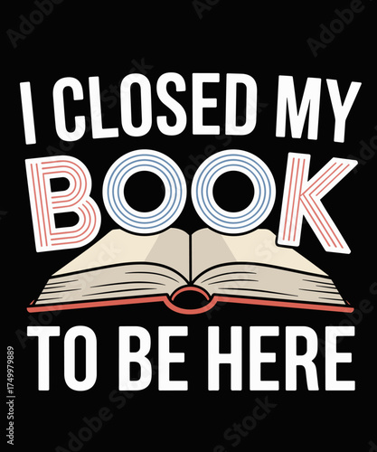I Closed My Book To Be Here Funny Book Librarian Reading