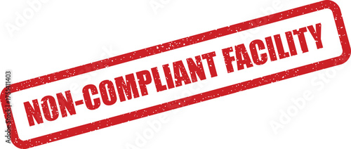 A grunge textured red rectangular stamp displaying non compliant facility for warning about operational site violations