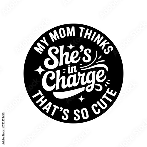 My Mom Thinks She's In Charge That's So Cute. Vector Design Isolated on White Background