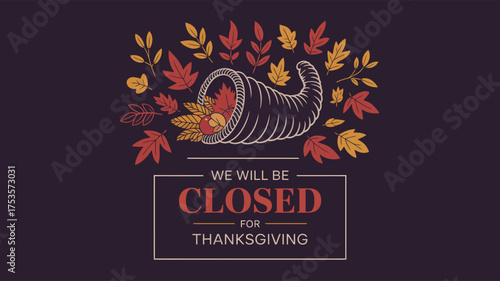 Cornucopia with autumn produce and leaves on dark background, bold “We Will Be Closed for Thanksgiving” message for seasonal business notice