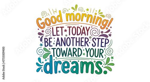 Inspiring 'Good morning! Let today be another step toward your dreams' hand lettered quote with vibrant colorful flourishes and stars for motivation and aspiration