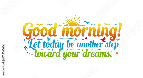 Inspiring 'Good morning!' message encouraging action and dream pursuit with vibrant colors and playful design elements, perfect for motivational content and daily affirmations.