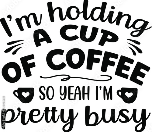 I'm Holding A Cup Of Coffee So Yeah I'm Pretty Busy Svg