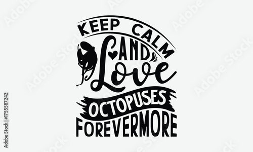 Keep Calm And Love Octopuses Forevermore - Octopus T-Shirt Design, Illustration For Prints On T-Shirts And Bags, Calligraphy Graphic Design.