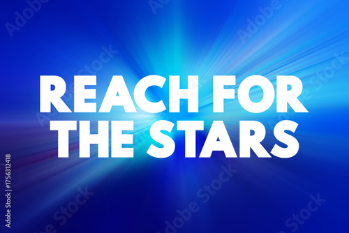Reach for the Stars - means to aim high and strive for ambitious goals or dreams, even if they seem difficult or impossible to achieve, text concept background