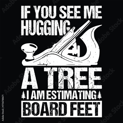If you see me hugging a tree i am estimating board feet woodworker t-shirt design, father t-shirt design, 
