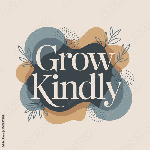Inspirational grow kindly typography design with abstract organic shapes and delicate botanical elements for positive messaging and branding vector