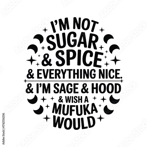 Sassy quote i'm not sugar and spice i'm sage and hood and wish a mufuka would