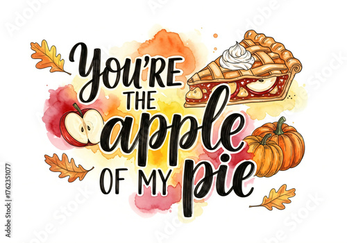 You're the apple of my pie handwritten lettering with apple pie slices, pumpkins, leaves and watercolor background for Thanksgiving holiday.