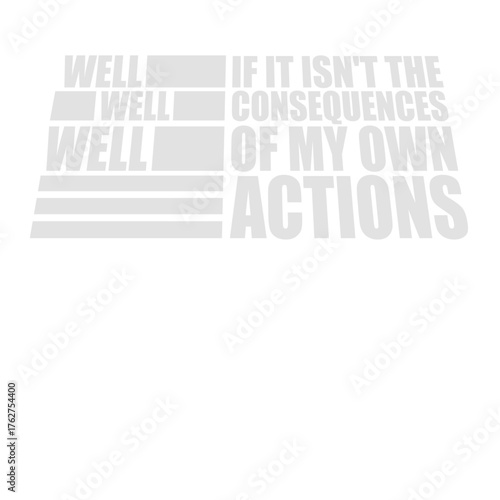Well Well Well if it isnt the consequences of my own actions funny quote saying text lettering