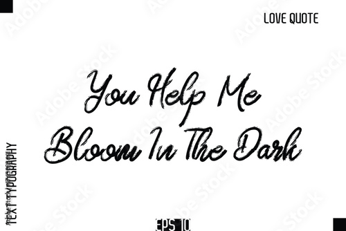 You Help Me Bloom In The Dark   -Romantic Love Quote Typography Hand Drawn Brush Lettering Design