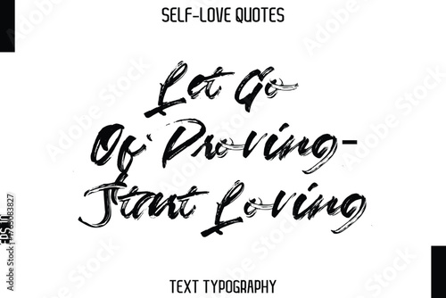 Let Go Of Proving—Start Loving   -Trendy Self-Love Brush Hand Written Typography Vector Design