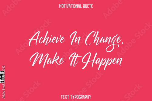 Achieve In Change. Make It Happen  -Motivational Quote Stylish Cursive Typography Text