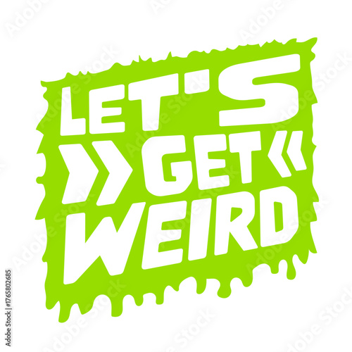 Let's Get Weird Green Slime Graffiti Drops Funny Quote Attitude Humor Unique Statement