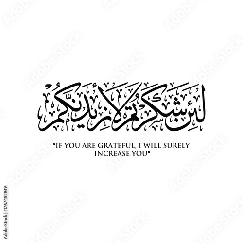 "Lain Shakartum La azidannakum" (Surah Al Ibrahim 7)
Means: If you are grateful, I will surely increase you