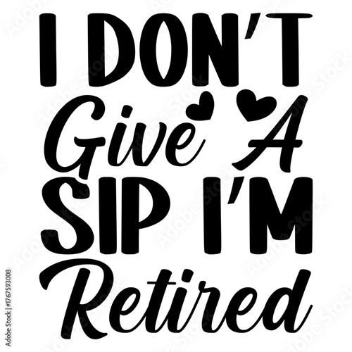 I Don’t give a sip i’m retired