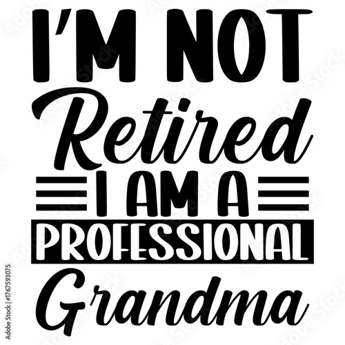 I'm Not retired i am a professional grandma