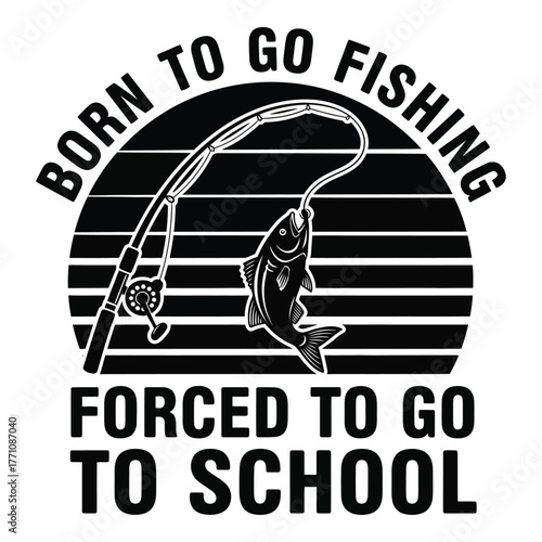 Born to go fishing forced to go to school humorous graphic design