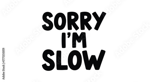 A simple black and white graphic displays the self-deprecating phrase 'SORRY I'M SLOW' in a bold, rounded typeface, expressing a humorous apology.