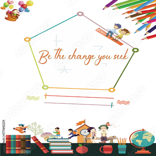 Be the Change You Seek – Educational Motivational Quote Typography with Colourful Kids and School Elements Vector Illustration.