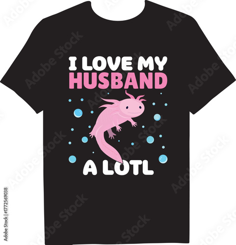 I love my husband a lotl tshirt design featuring a cute pink axolotl surrounded by bubbles, perfect for axolotl lovers and proud husbands