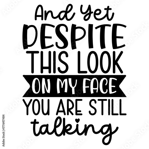 And yet despite this look on my face you are still talking