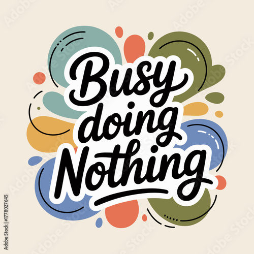 Whimsical hand lettered phrase busy doing nothing surrounded by abstract colorful shapes and blobs conveying a sense of relaxed leisure and playful idleness