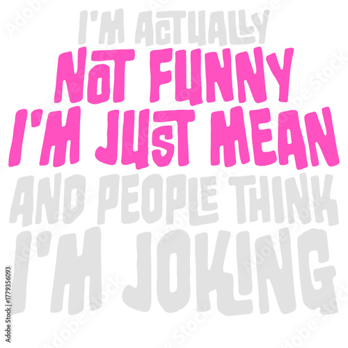 I'm actually not funny I'm just mean and people think I'm joking