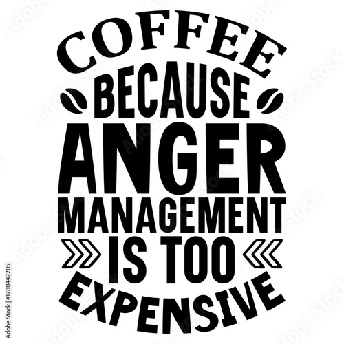 Coffee because anger management is too expensive