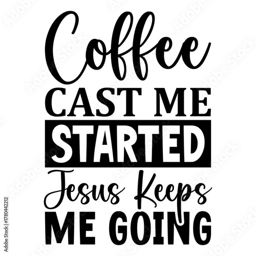 Coffee cast me started jesus keeps me going