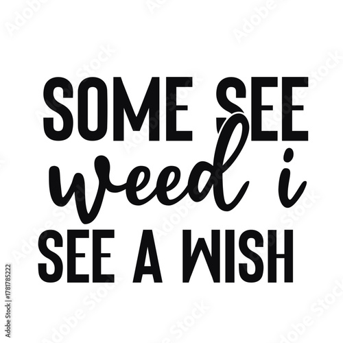 some see weed i see a wish