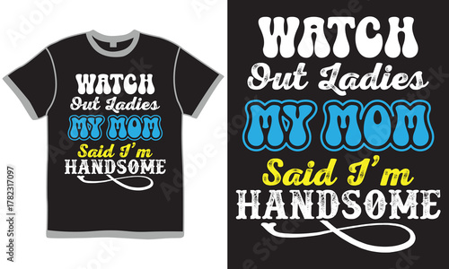 Watch Out Ladies My Mom Said I’m Handsome, Mothers Day Gift For Best Friends, Mom Lover Tee Graphic