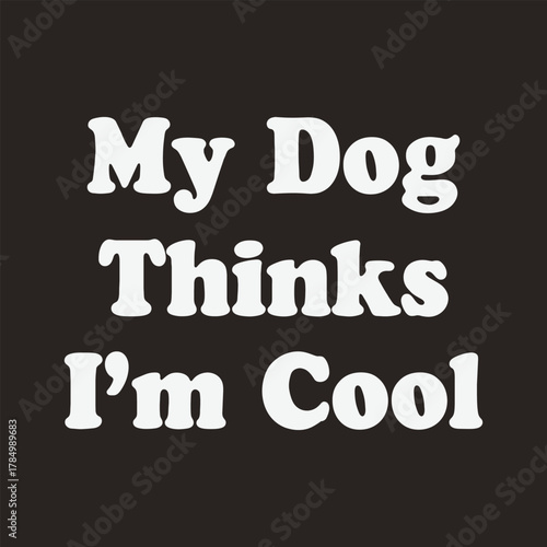 My dog thinks i m cool funny dog lover quote text graphic